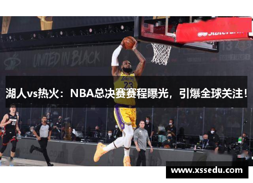 湖人vs热火：NBA总决赛赛程曝光，引爆全球关注！